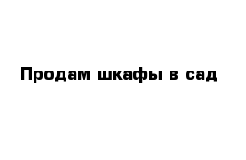 Продам шкафы в сад